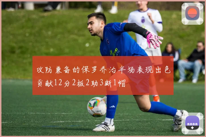 攻防兼备的保罗乔治半场表现出色贡献12分2板2助3断1帽