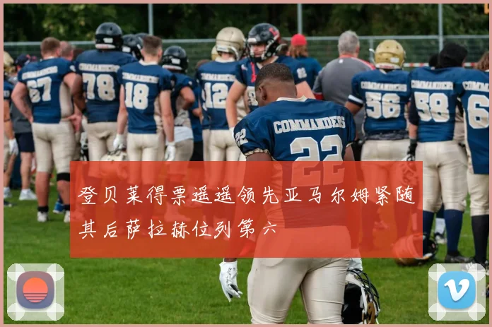 登贝莱得票遥遥领先亚马尔姆紧随其后萨拉赫位列第六
