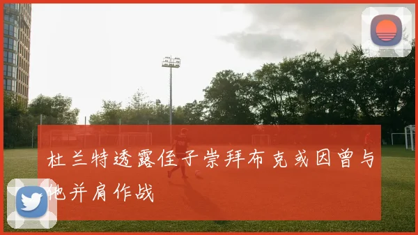 杜兰特透露侄子崇拜布克或因曾与他并肩作战