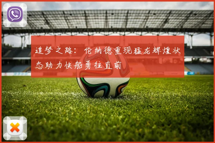追梦之路：伦纳德重现猛龙辉煌状态助力快船勇往直前
