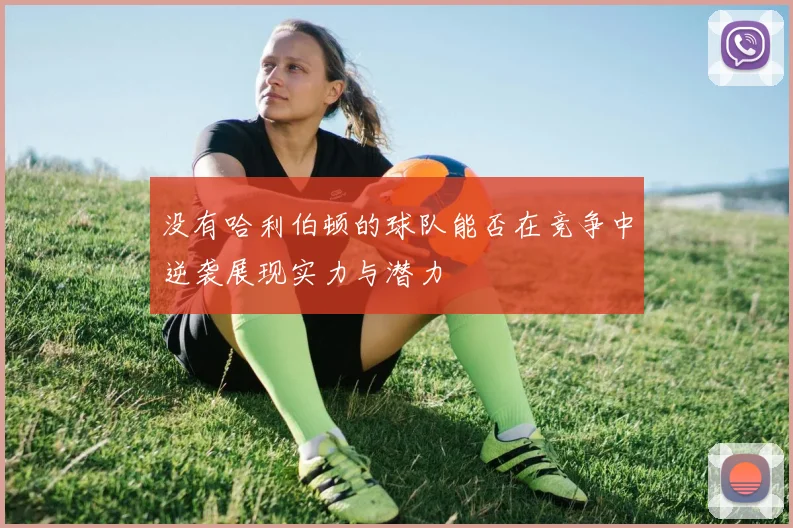 没有哈利伯顿的球队能否在竞争中逆袭展现实力与潜力