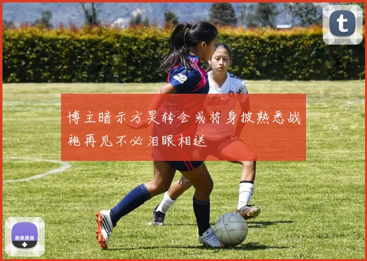 博主暗示方昊转会或将身披熟悉战袍再见不必泪眼相送