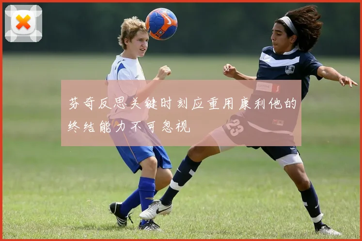 芬奇反思关键时刻应重用康利他的终结能力不可忽视