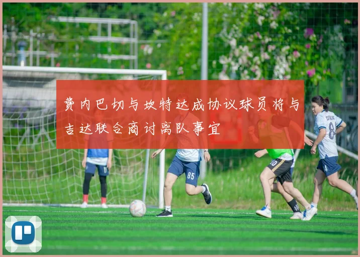 费内巴切与坎特达成协议球员将与吉达联合商讨离队事宜