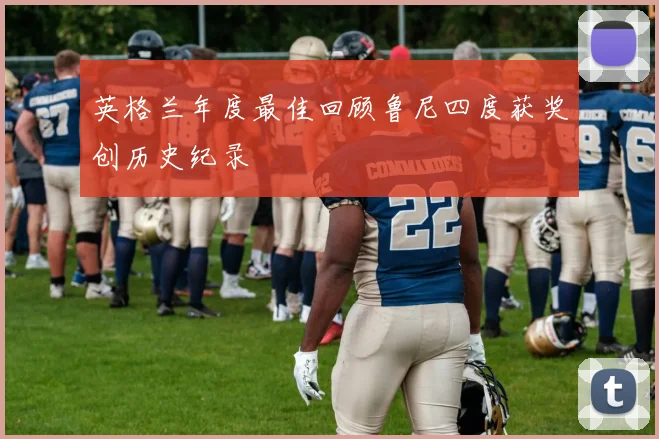 英格兰年度最佳回顾鲁尼四度获奖创历史纪录