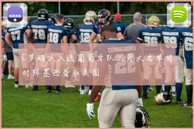 C罗确认入选葡萄牙队三月大名单将对阵墨西哥和美国