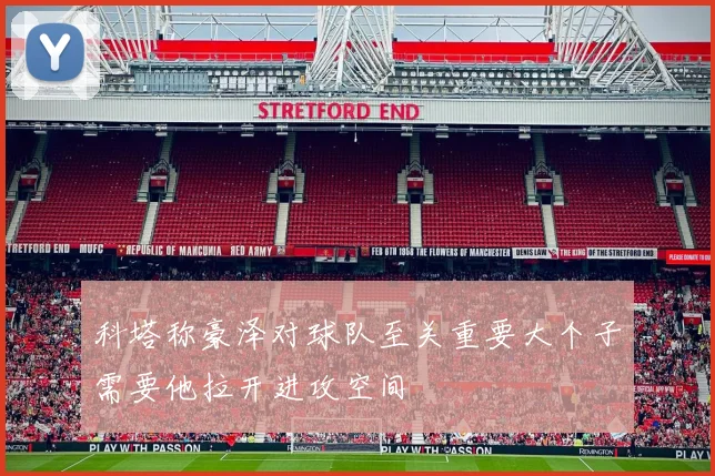 科塔称豪泽对球队至关重要大个子需要他拉开进攻空间