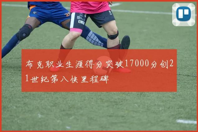 布克职业生涯得分突破17000分创21世纪第八快里程碑